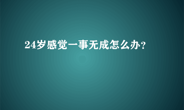 24岁感觉一事无成怎么办？