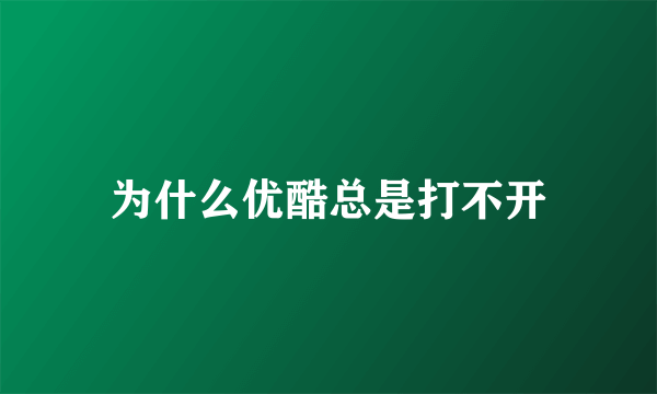 为什么优酷总是打不开