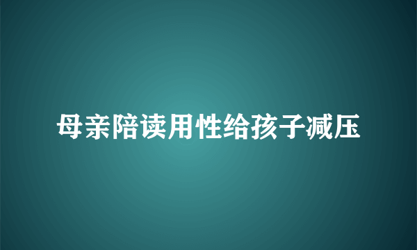 母亲陪读用性给孩子减压