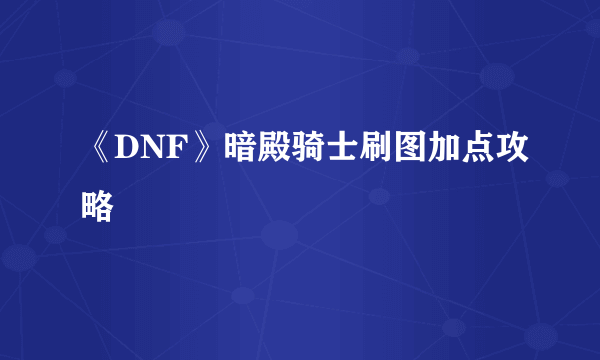 《DNF》暗殿骑士刷图加点攻略