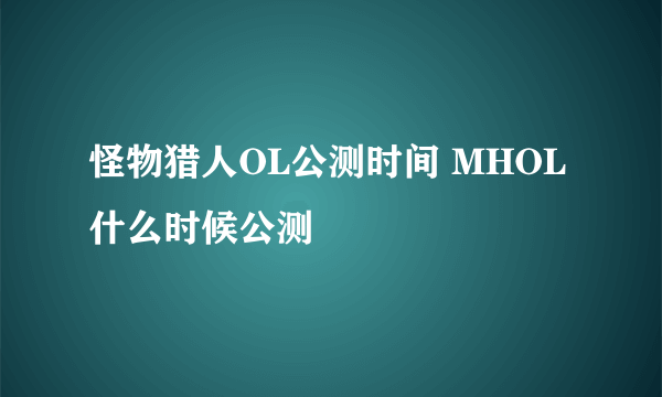 怪物猎人OL公测时间 MHOL什么时候公测