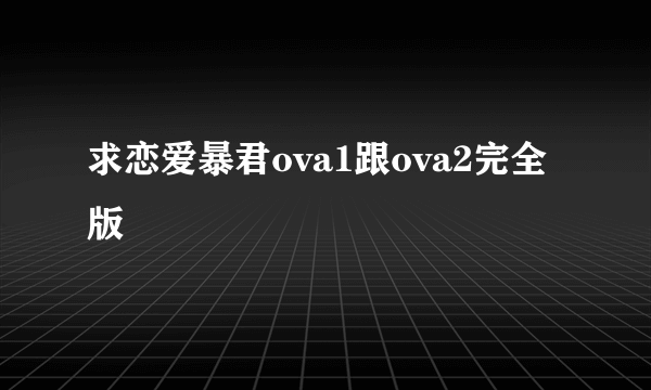 求恋爱暴君ova1跟ova2完全版