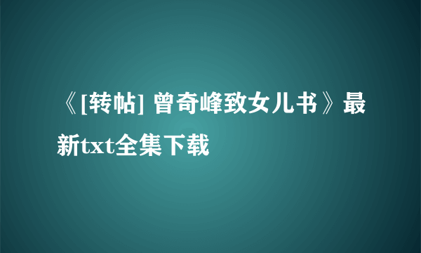 《[转帖] 曾奇峰致女儿书》最新txt全集下载