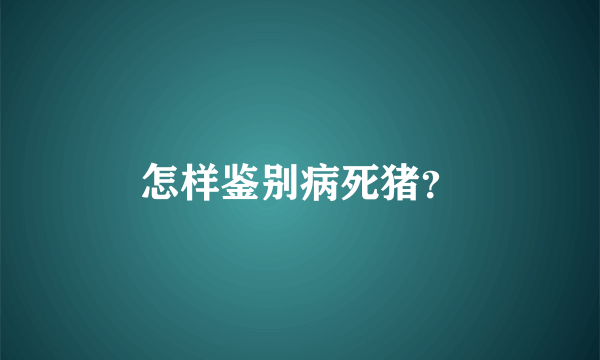 怎样鉴别病死猪？