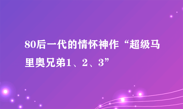 80后一代的情怀神作“超级马里奥兄弟1、2、3”