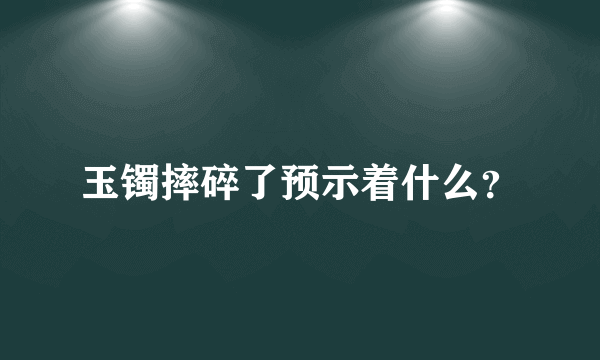 玉镯摔碎了预示着什么？