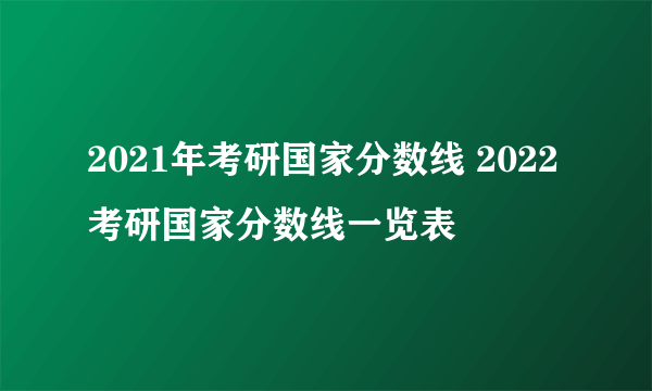 2021年考研国家分数线 2022考研国家分数线一览表