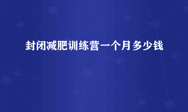 封闭减肥训练营一个月多少钱