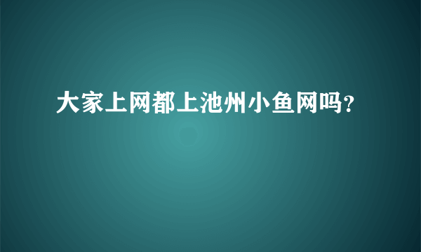 大家上网都上池州小鱼网吗？