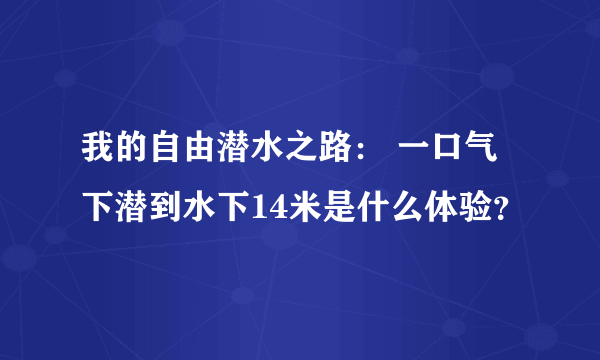 我的自由潜水之路： 一口气下潜到水下14米是什么体验？