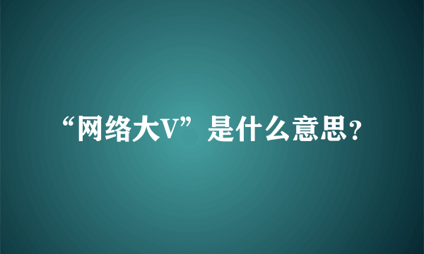 “网络大V”是什么意思？