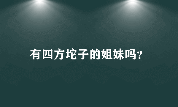 有四方坨子的姐妹吗？