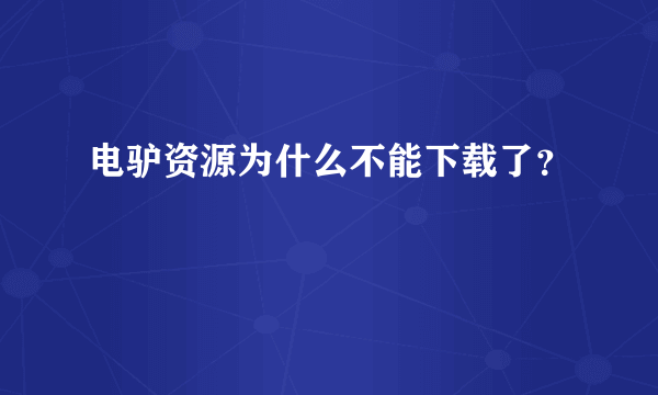 电驴资源为什么不能下载了？