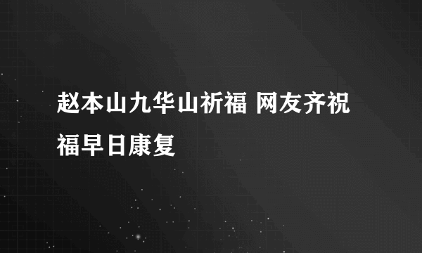 赵本山九华山祈福 网友齐祝福早日康复