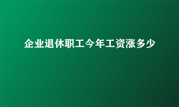 企业退休职工今年工资涨多少