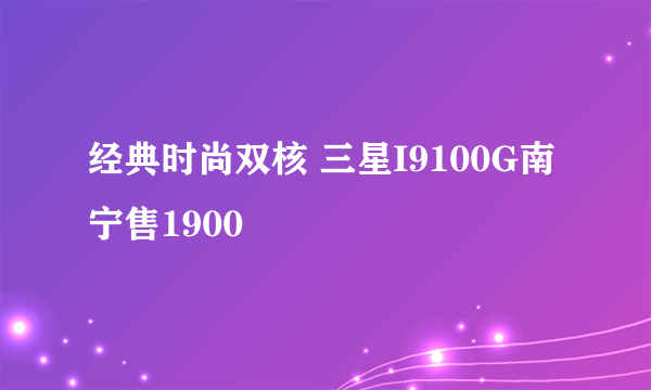 经典时尚双核 三星I9100G南宁售1900