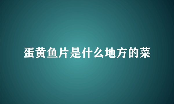 蛋黄鱼片是什么地方的菜