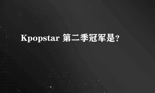 Kpopstar 第二季冠军是？