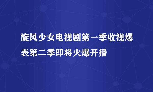 旋风少女电视剧第一季收视爆表第二季即将火爆开播