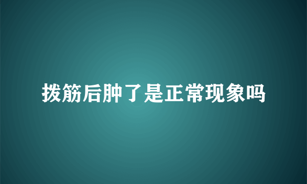 拨筋后肿了是正常现象吗