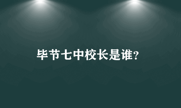 毕节七中校长是谁？