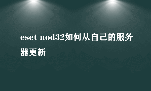 eset nod32如何从自己的服务器更新