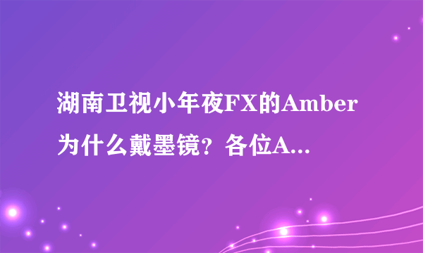 湖南卫视小年夜FX的Amber为什么戴墨镜？各位A殿粉，帮帮忙...