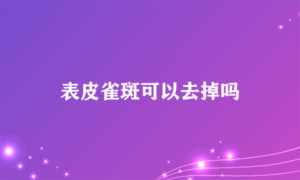 表皮雀斑可以去掉吗