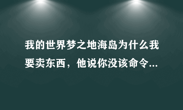 我的世界梦之地海岛为什么我要卖东西，他说你没该命令权限（卖东西的指令是什么？