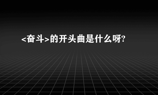 <奋斗>的开头曲是什么呀?