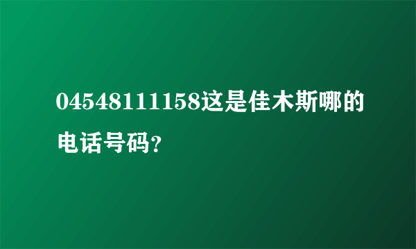 04548111158这是佳木斯哪的电话号码？