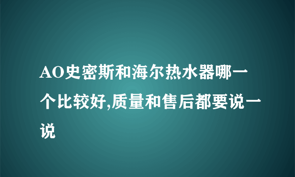 AO史密斯和海尔热水器哪一个比较好,质量和售后都要说一说