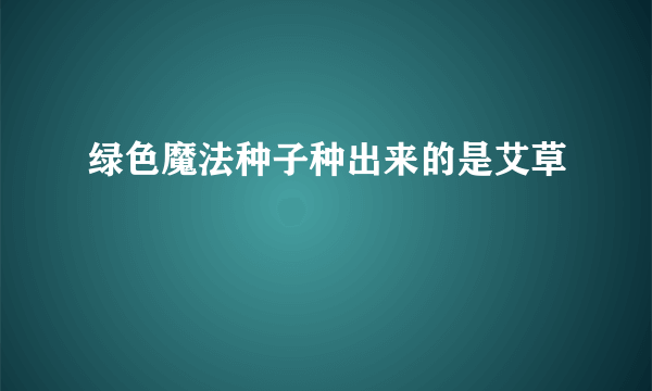 绿色魔法种子种出来的是艾草