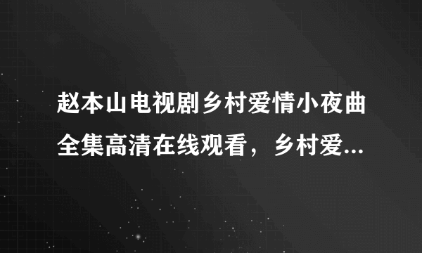 赵本山电视剧乡村爱情小夜曲全集高清在线观看，乡村爱情小夜曲第1集至40集优酷视频播放，乡村爱情5？