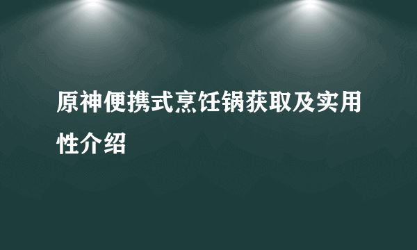 原神便携式烹饪锅获取及实用性介绍