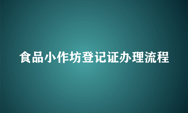 食品小作坊登记证办理流程