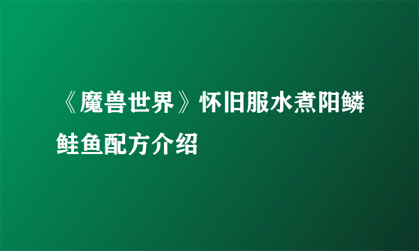 《魔兽世界》怀旧服水煮阳鳞鲑鱼配方介绍