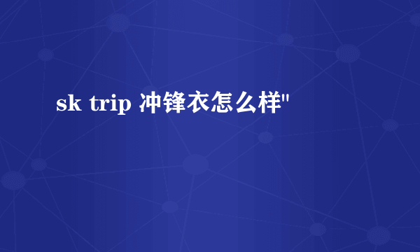 sk trip 冲锋衣怎么样