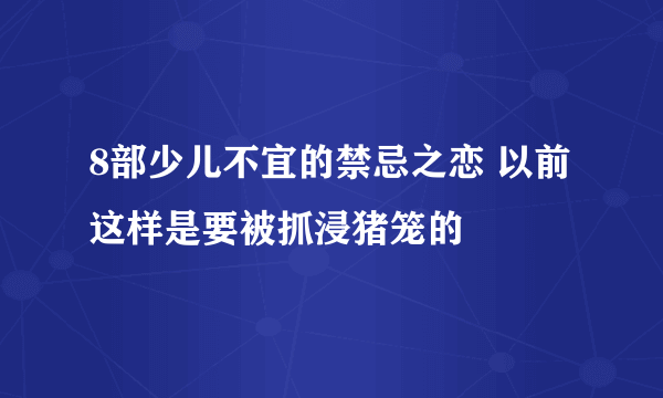 8部少儿不宜的禁忌之恋 以前这样是要被抓浸猪笼的