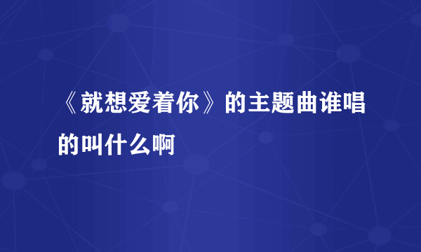 《就想爱着你》的主题曲谁唱的叫什么啊