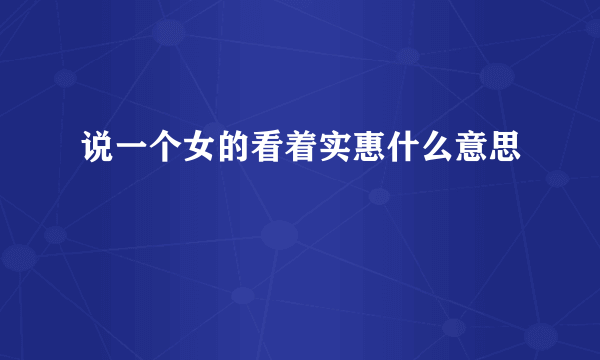 说一个女的看着实惠什么意思