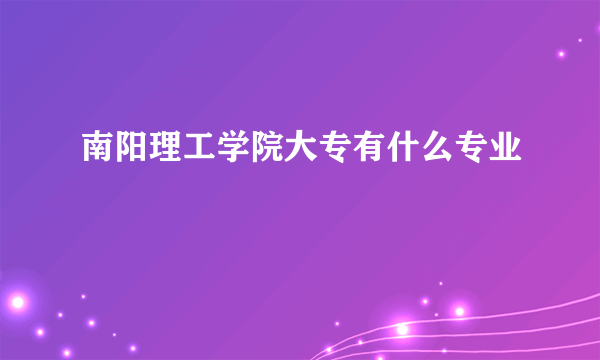 南阳理工学院大专有什么专业