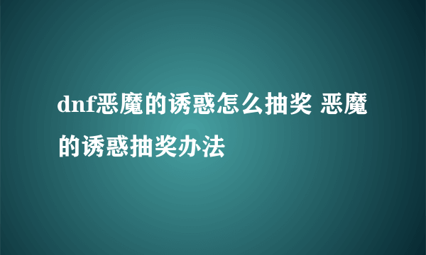 dnf恶魔的诱惑怎么抽奖 恶魔的诱惑抽奖办法