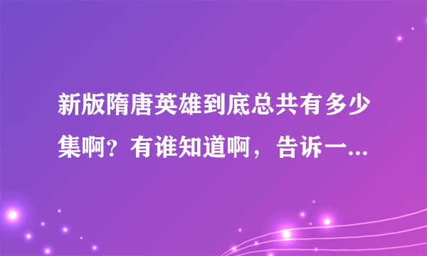 新版隋唐英雄到底总共有多少集啊？有谁知道啊，告诉一下我，谢谢。