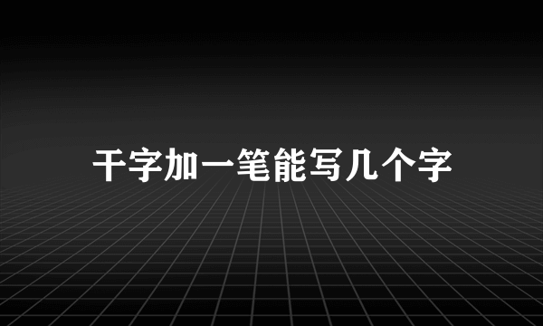 干字加一笔能写几个字