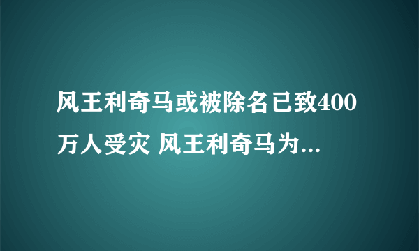 风王利奇马或被除名已致400万人受灾 风王利奇马为什么会被除名