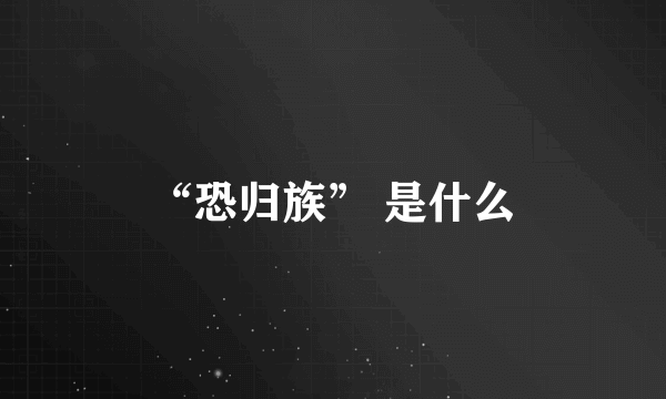 “恐归族” 是什么