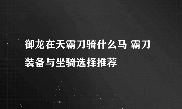 御龙在天霸刀骑什么马 霸刀装备与坐骑选择推荐