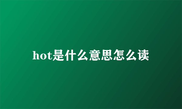 hot是什么意思怎么读