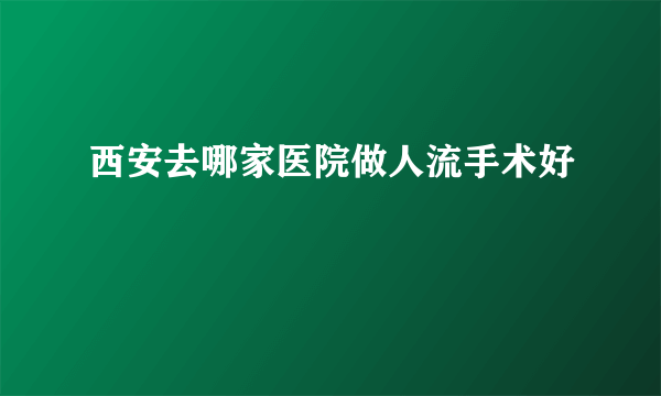 西安去哪家医院做人流手术好